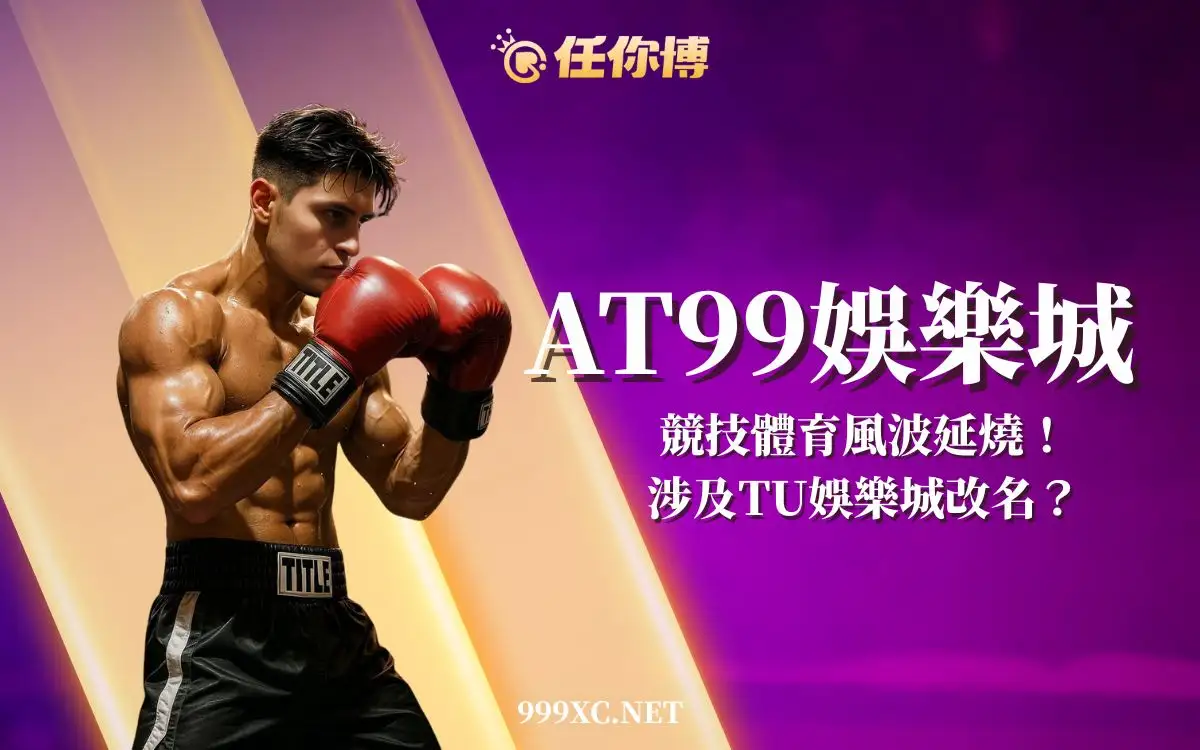 AT99競技體育風波延燒：賭盤疑雲？TU改名傳聞一次看
